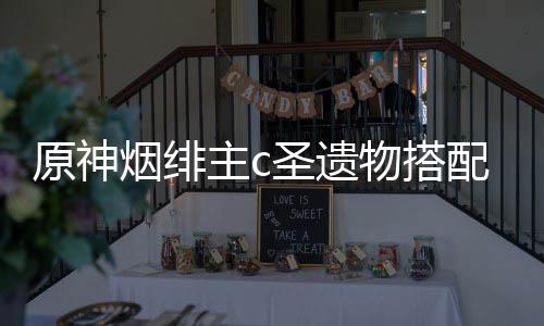 配推主c物搭原神烟绯荐圣遗