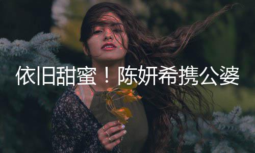 班老婆儿携公晓牵甜蜜子探依旧妍希与陈手公 陈